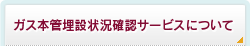 ガス本管埋設状況確認サービスについて